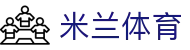 米兰体育官方门户 - 聚合热门赛事直播